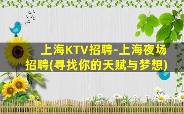 上海KTV招聘-上海夜场招聘(寻找你的天赋与梦想)