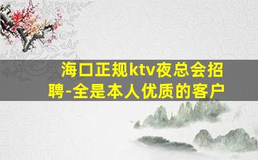 海口正规ktv夜总会招聘-全是本人优质的客户